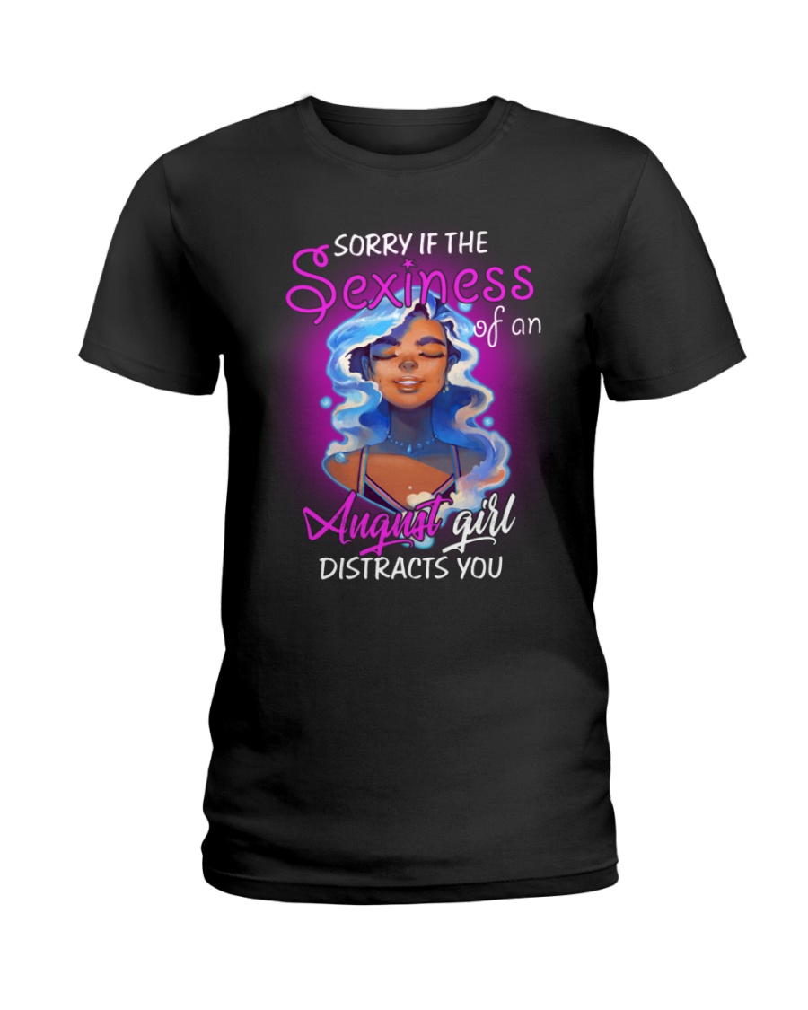 THE SEXINESS OF AN AUGUST GIRL DISTRACTS YOU Ladies T-Shirt