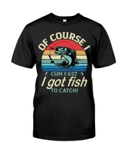 Of Course I Cum Fast I Got Fish To Catch Fishing Lover Classic Classic T-Shirt front