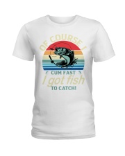 Of Course I Cum Fast I Got Fish To Catch Fishing Lover Classic Ladies T-Shirt tile