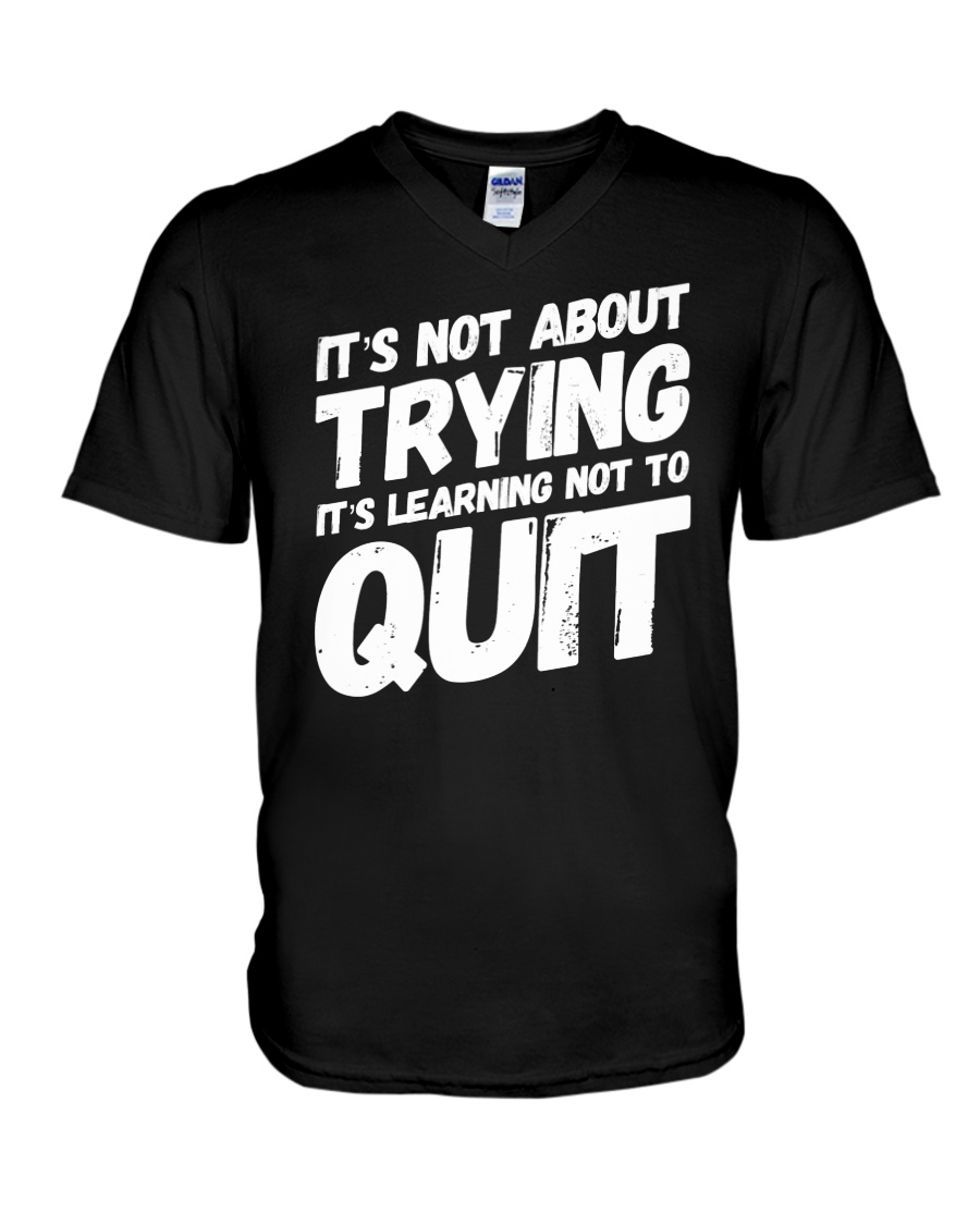 It's not about trying its learning not to quit V-Neck T-Shirt