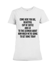 COME HERE YOU BIG BEAUTIFUL CUP OF COFFEE AND LIE Premium Fit Ladies Tee thumbnail
