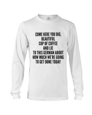 COME HERE YOU BIG BEAUTIFUL CUP OF COFFEE AND LIE Long Sleeve Tee thumbnail