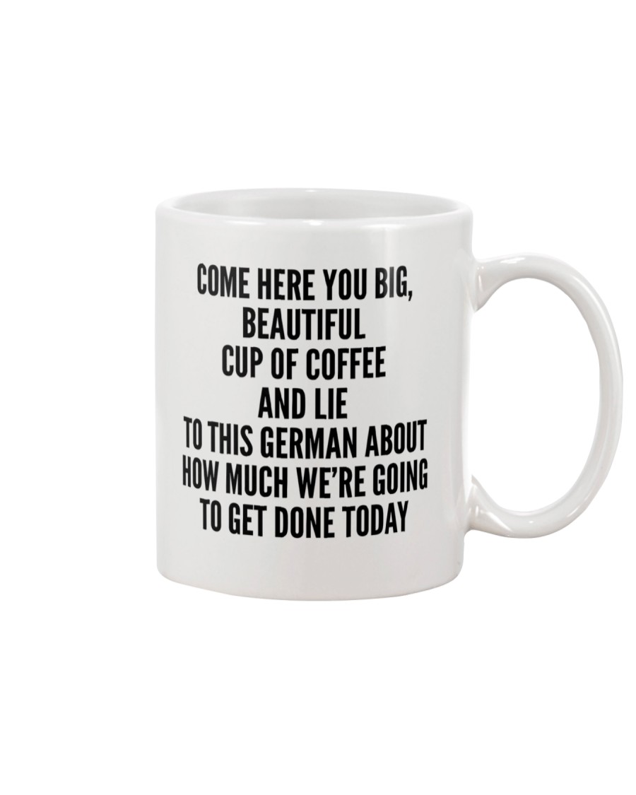 COME HERE YOU BIG BEAUTIFUL CUP OF COFFEE AND LIE Mug